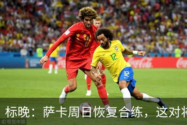 标晚：萨卡周日恢复合练，这对将迎战加纳的英格兰而言是一大利好