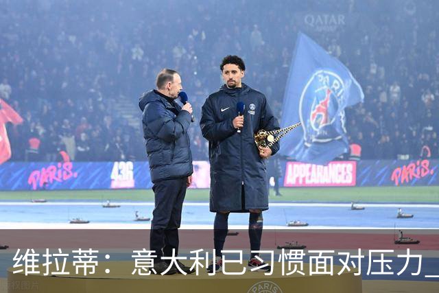 维拉蒂：意大利已习惯面对压力 我们该全力以赴